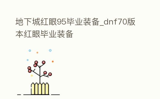 地下城紅眼95畢業裝備_dnf70版本紅眼畢業裝備