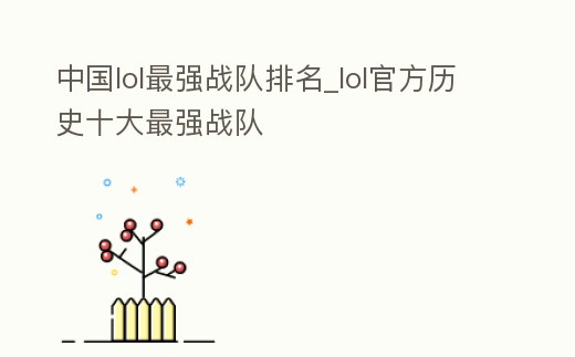 中國lol最強戰隊排名_lol官方歷史十大最強戰隊