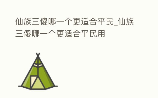 仙族三傻哪一個更適合平民_仙族三傻哪一個更適合平民用
