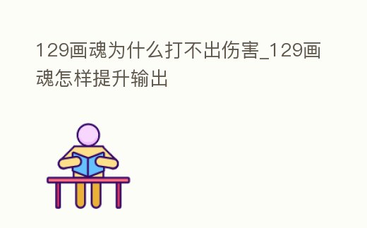 129畫魂為什么打不出傷害_129畫魂怎樣提升輸出