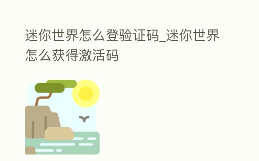 迷你世界怎么登驗證碼_迷你世界怎么獲得激活碼