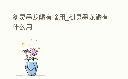 劍靈墨龍麟有啥用_劍靈墨龍鱗有什么用
