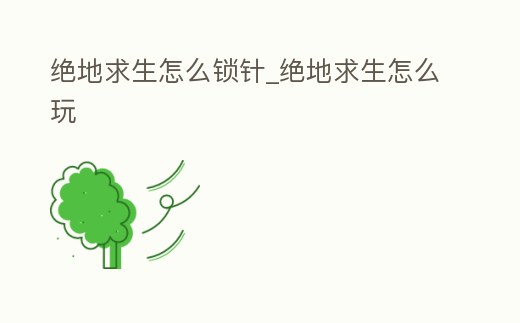 絕地求生怎么鎖針_絕地求生怎么玩