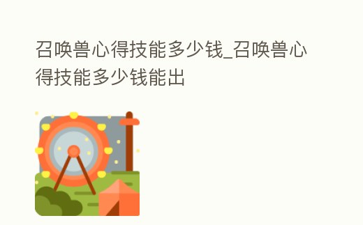 召喚獸心得技能多少錢_召喚獸心得技能多少錢能出