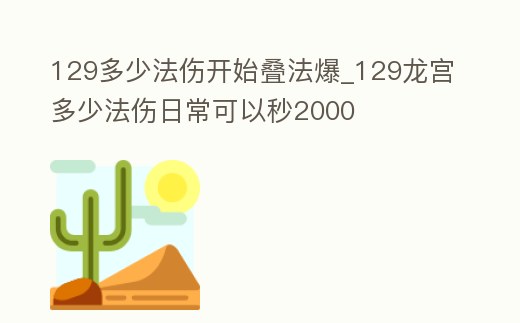 129多少法傷開始疊法爆_129龍宮多少法傷日常可以秒2000