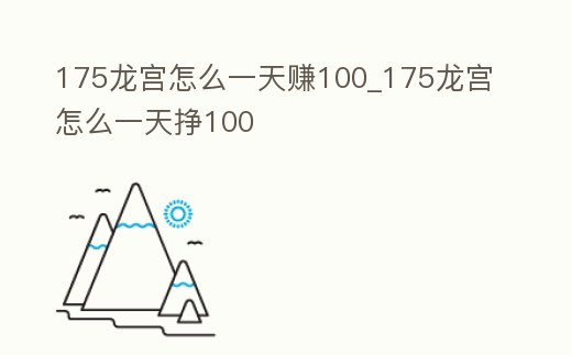 175龍宮怎么一天賺100_175龍宮怎么一天掙100