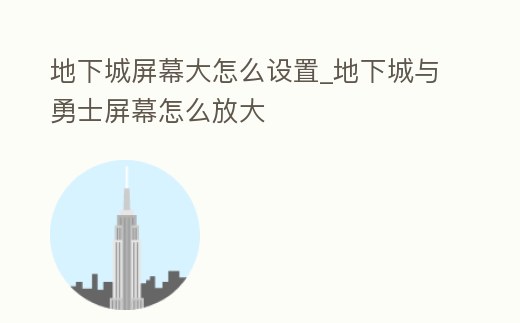 地下城屏幕大怎么設置_地下城與勇士屏幕怎么放大