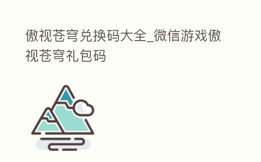 傲視蒼穹兌換碼大全_微信游戲傲視蒼穹禮包碼