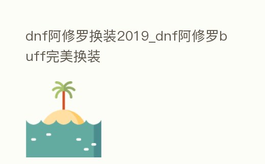 dnf阿修羅換裝2019_dnf阿修羅buff完美換裝