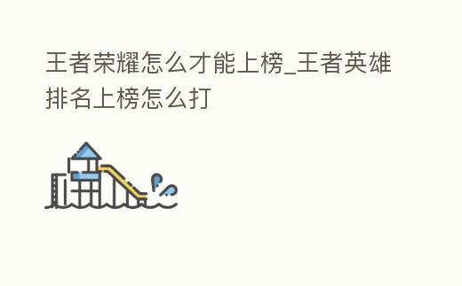 王者榮耀怎么才能上榜_王者英雄排名上榜怎么打