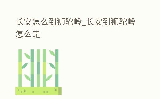 長安怎么到獅駝嶺_長安到獅駝嶺怎么走