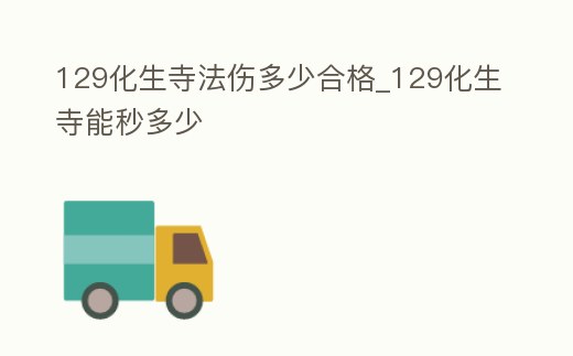 129化生寺法傷多少合格_129化生寺能秒多少