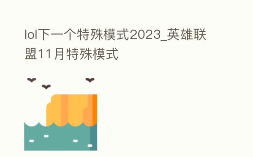 lol下一個特殊模式2023_英雄聯盟11月特殊模式