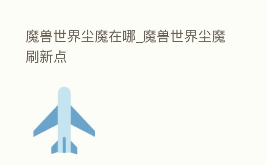 魔獸世界塵魔在哪_魔獸世界塵魔刷新點