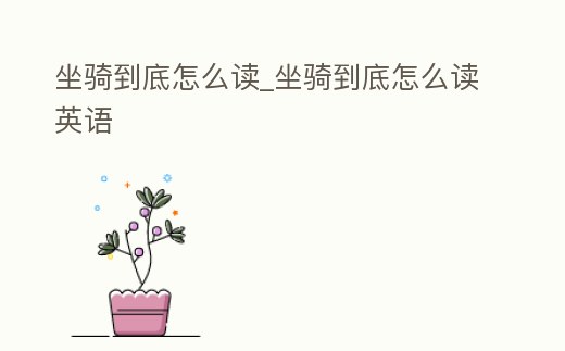 坐騎到底怎么讀_坐騎到底怎么讀英語