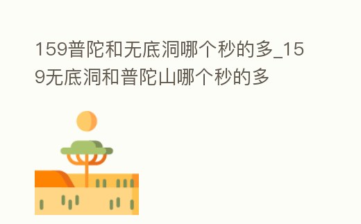 159普陀和無底洞哪個秒的多_159無底洞和普陀山哪個秒的多