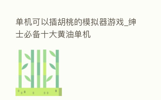 單機可以插胡桃的模擬器游戲_紳士必備十大黃油單機