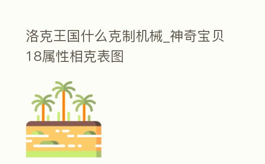 洛克王國(guó)什么克制機(jī)械_神奇寶貝18屬性相克表圖