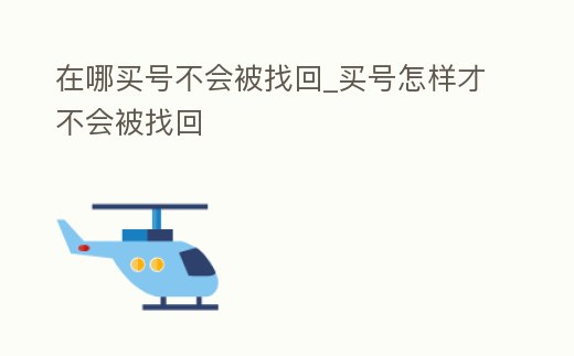 在哪買號不會被找回_買號怎樣才不會被找回