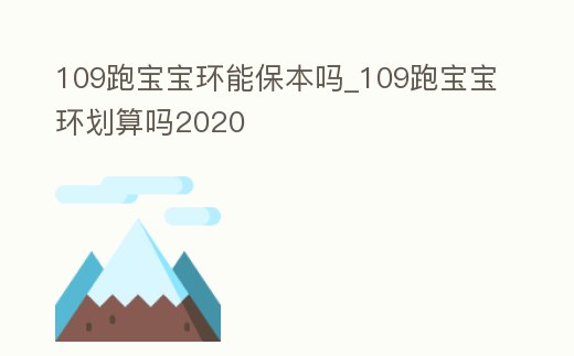 109跑寶寶環能保本嗎_109跑寶寶環劃算嗎2020