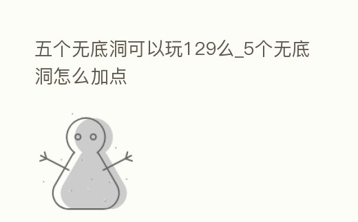 五個無底洞可以玩129么_5個無底洞怎么加點