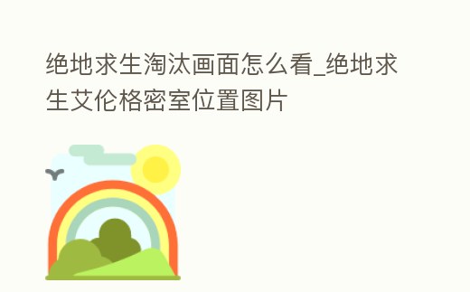 絕地求生淘汰畫面怎么看_絕地求生艾倫格密室位置圖片