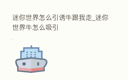 迷你世界怎么引誘牛跟我走_迷你世界牛怎么吸引