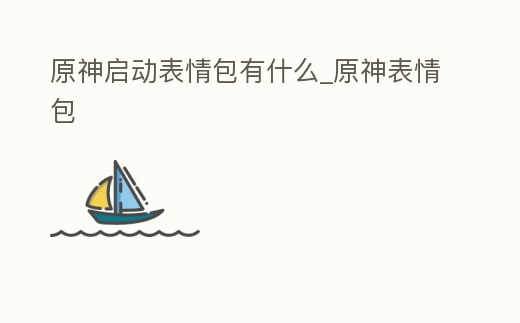原神啟動表情包有什么_原神表情包