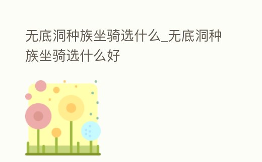 無底洞種族坐騎選什么_無底洞種族坐騎選什么好