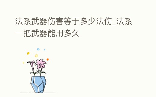 法系武器傷害等于多少法傷_法系一把武器能用多久