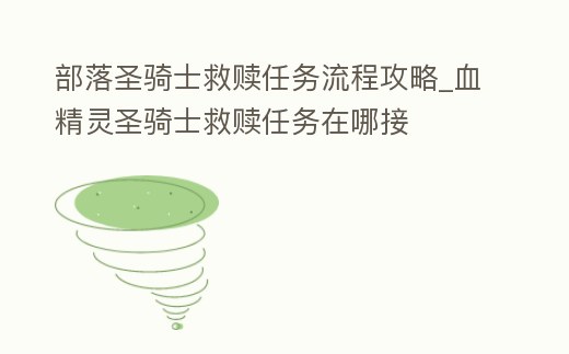 部落圣騎士救贖任務(wù)流程攻略_血精靈圣騎士救贖任務(wù)在哪接