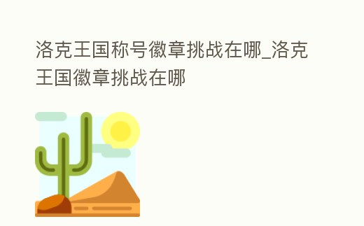 洛克王國(guó)稱號(hào)徽章挑戰(zhàn)在哪_洛克王國(guó)徽章挑戰(zhàn)在哪