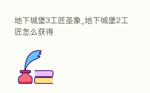 地下城堡3工匠圣象_地下城堡2工匠怎么獲得