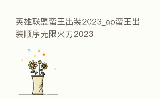 英雄聯(lián)盟蠻王出裝2023_ap蠻王出裝順序無(wú)限火力2023