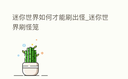 迷你世界如何才能刷出怪_迷你世界刷怪籠