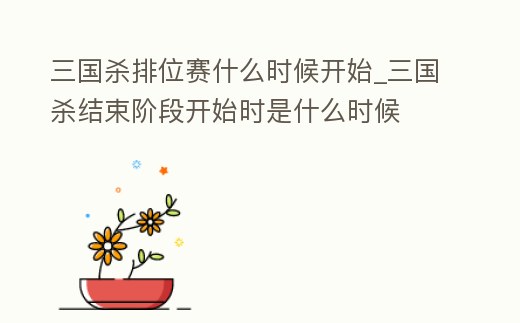 三國殺排位賽什么時候開始_三國殺結束階段開始時是什么時候