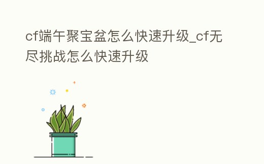 cf端午聚寶盆怎么快速升級(jí)_cf無盡挑戰(zhàn)怎么快速升級(jí)