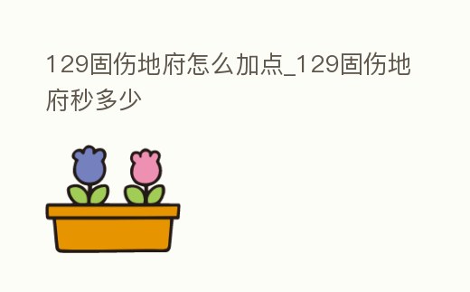 129固傷地府怎么加點_129固傷地府秒多少