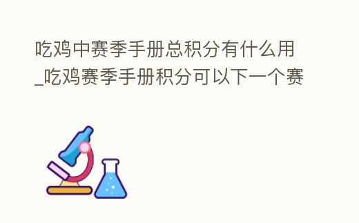 吃雞中賽季手冊總積分有什么用_吃雞賽季手冊積分可以下一個賽季