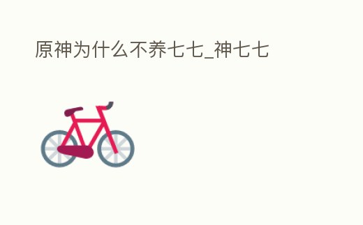 原神為什么不養七七_神七七