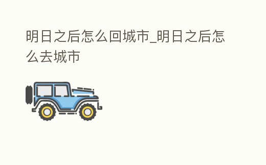 明日之后怎么回城市_明日之后怎么去城市