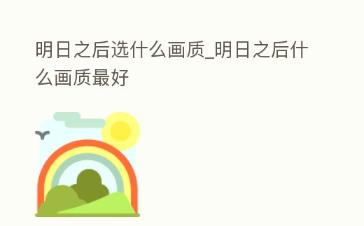 明日之后選什么畫質_明日之后什么畫質最好