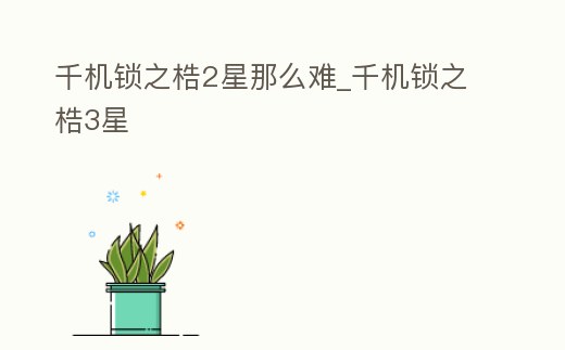 千機鎖之梏2星那么難_千機鎖之梏3星