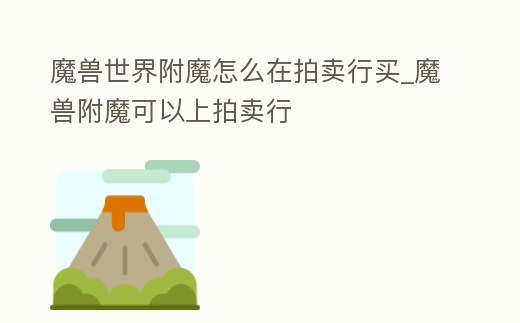 魔獸世界附魔怎么在拍賣行買_魔獸附魔可以上拍賣行