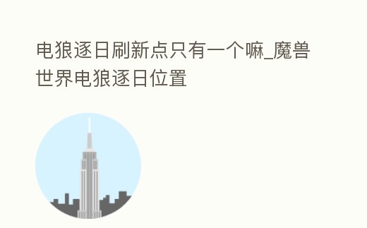 電狼逐日刷新點只有一個嘛_魔獸世界電狼逐日位置