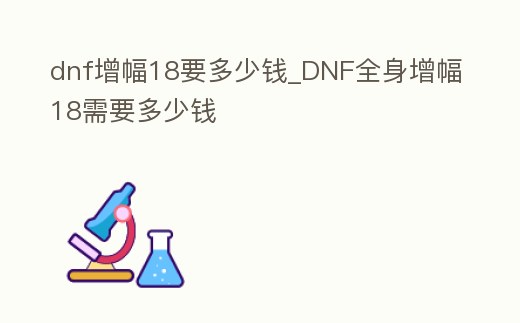 dnf增幅18要多少錢_DNF全身增幅18需要多少錢