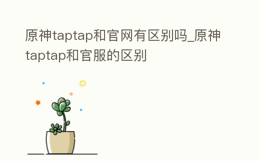 原神taptap和官網有區別嗎_原神taptap和官服的區別
