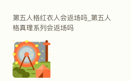 第五人格紅衣人會返場嗎_第五人格真理系列會返場嗎