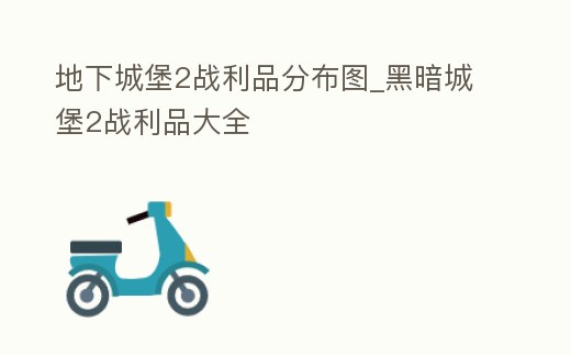 地下城堡2戰利品分布圖_黑暗城堡2戰利品大全