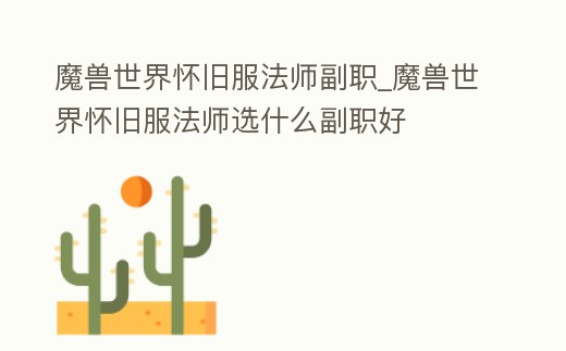 魔獸世界懷舊服法師副職_魔獸世界懷舊服法師選什么副職好